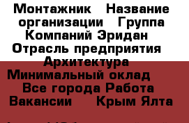 Монтажник › Название организации ­ Группа Компаний Эридан › Отрасль предприятия ­ Архитектура › Минимальный оклад ­ 1 - Все города Работа » Вакансии   . Крым,Ялта